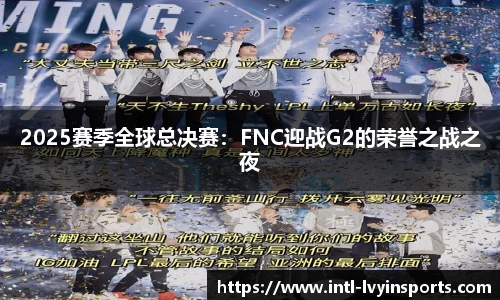 2025赛季全球总决赛:FNC迎战G2的荣誉之战之夜