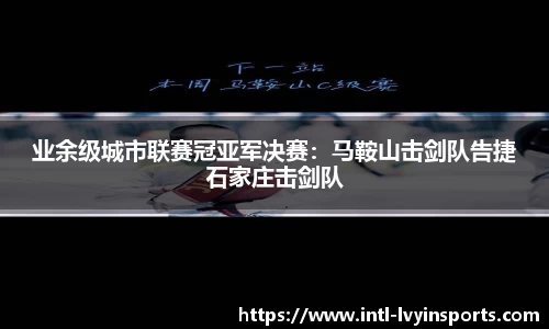 业余级城市联赛冠亚军决赛:马鞍山击剑队告捷石家庄击剑队
