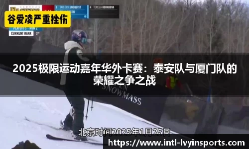 2025极限运动嘉年华外卡赛:泰安队与厦门队的荣耀之争之战