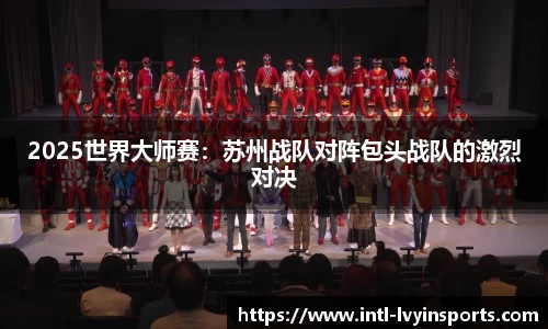 2025世界大师赛:苏州战队对阵包头战队的激烈对决