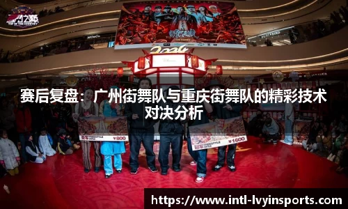赛后复盘:广州街舞队与重庆街舞队的精彩技术对决分析